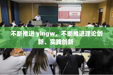 不断推进 yingw，不断推进理论创新、实践创新 