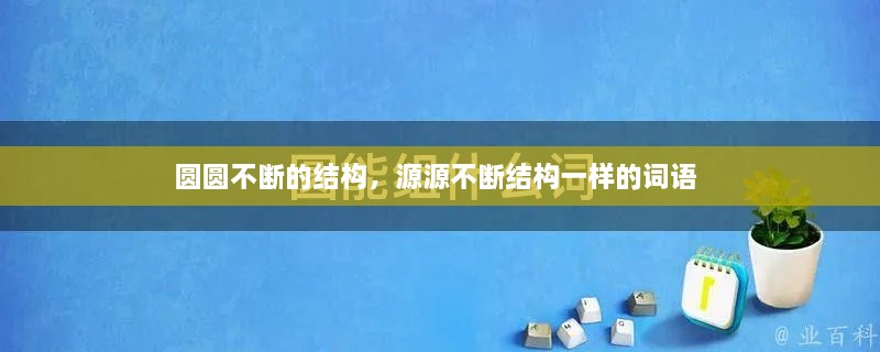 圆圆不断的结构，源源不断结构一样的词语 