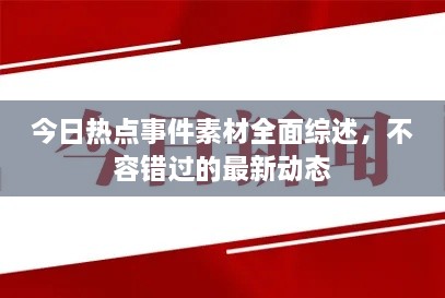 今日热点事件素材全面综述，不容错过的最新动态