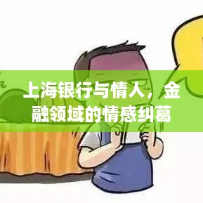 上海银行与情人，金融领域的情感纠葛引公众热议