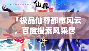 「极品仙尊都市风云，百度搜索风采尽展」