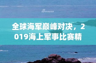 全球海军巅峰对决，2019海上军事比赛精彩瞬间回顾