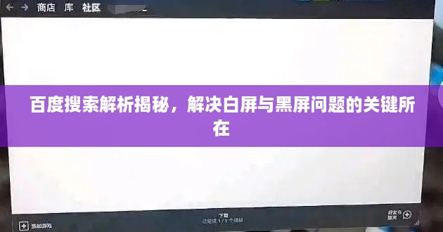 百度搜索解析揭秘，解决白屏与黑屏问题的关键所在