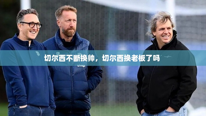 切尔西不断换帅，切尔西换老板了吗 