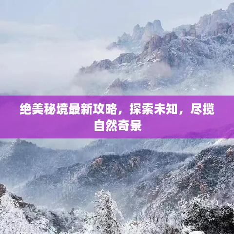 绝美秘境最新攻略，探索未知，尽揽自然奇景