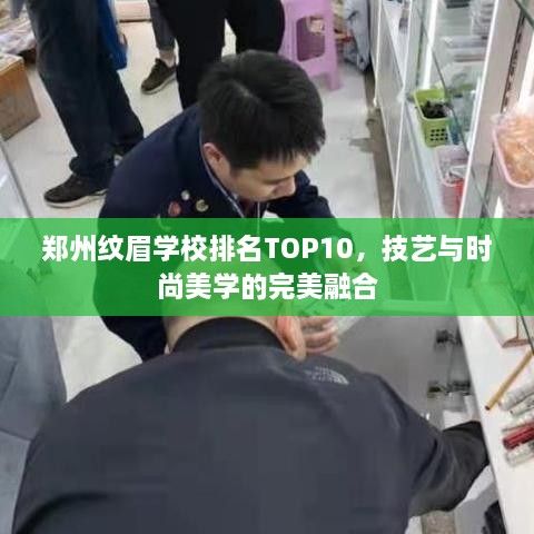 郑州纹眉学校排名TOP10，技艺与时尚美学的完美融合