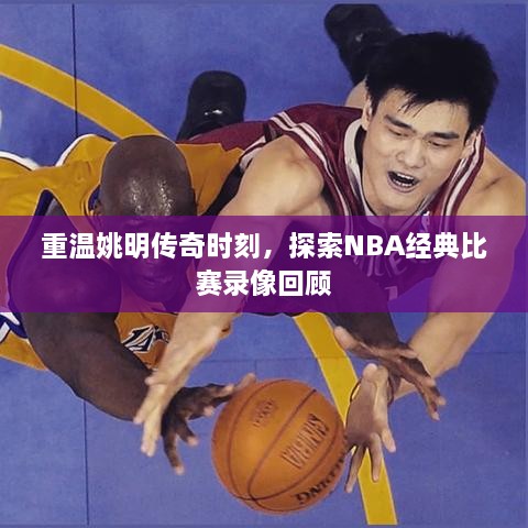 重温姚明传奇时刻，探索NBA经典比赛录像回顾