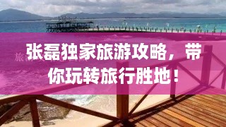 张磊独家旅游攻略，带你玩转旅行胜地！