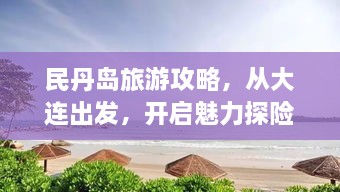 民丹岛旅游攻略，从大连出发，开启魅力探险之旅！