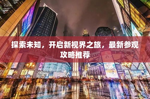 探索未知，开启新视界之旅，最新参观攻略推荐