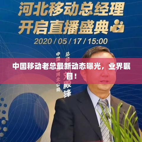 中国移动老总最新动态曝光，业界瞩目！