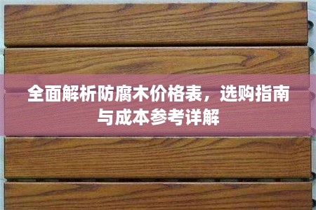 全面解析防腐木价格表，选购指南与成本参考详解