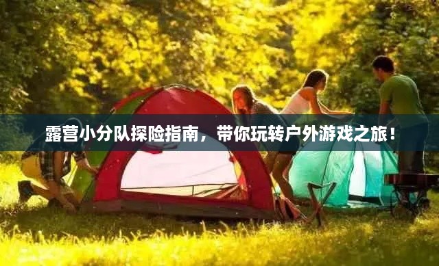 露营小分队探险指南，带你玩转户外游戏之旅！