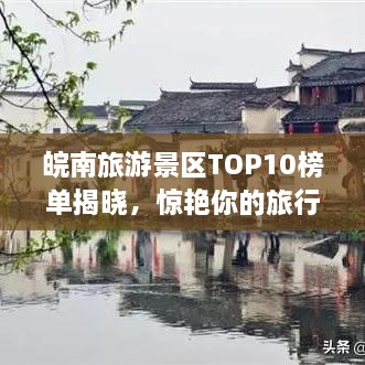 皖南旅游景区TOP10榜单揭晓，惊艳你的旅行选择！