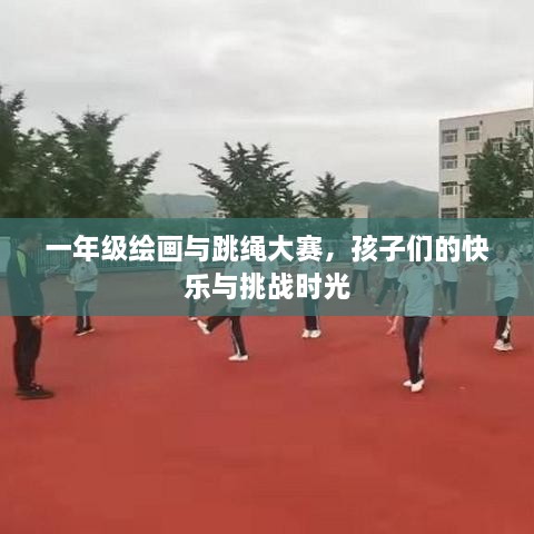 一年级绘画与跳绳大赛，孩子们的快乐与挑战时光