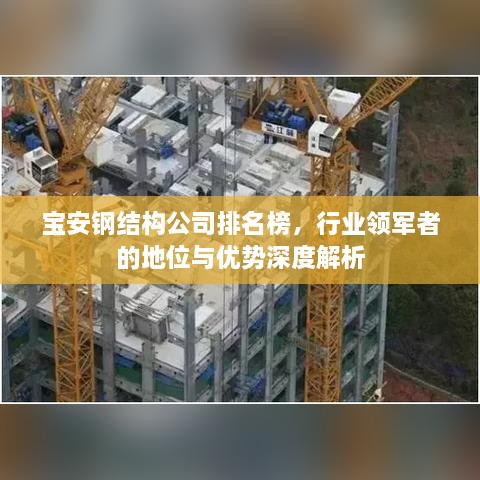 宝安钢结构公司排名榜，行业领军者的地位与优势深度解析