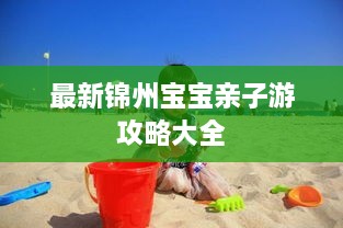 最新锦州宝宝亲子游攻略大全