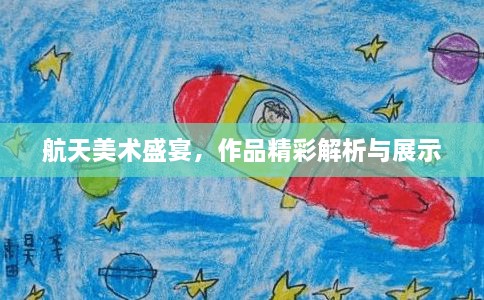 航天美术盛宴，作品精彩解析与展示