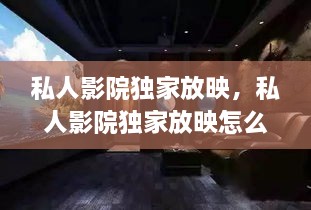 私人影院独家放映，私人影院独家放映怎么办 