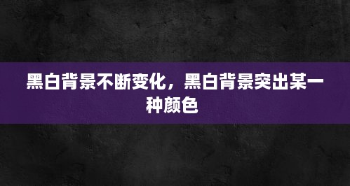 黑白背景不断变化，黑白背景突出某一种颜色 