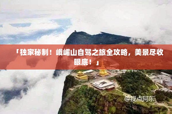 「独家秘制！峨嵋山自驾之旅全攻略，美景尽收眼底！」