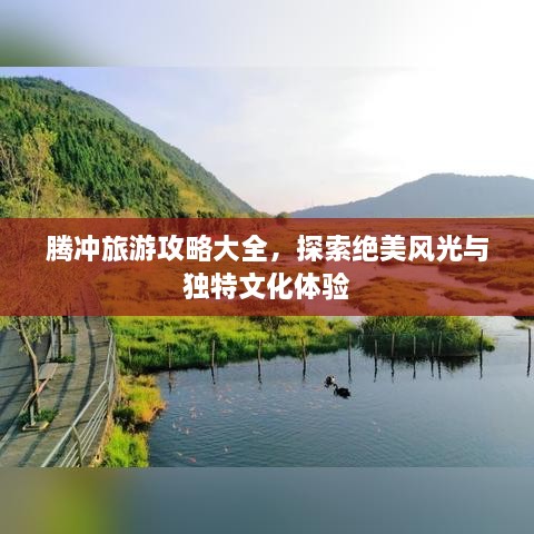 腾冲旅游攻略大全，探索绝美风光与独特文化体验