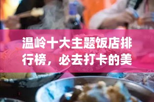 温岭十大主题饭店排行榜，必去打卡的美食天堂！