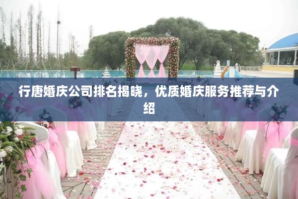 行唐婚庆公司排名揭晓，优质婚庆服务推荐与介绍