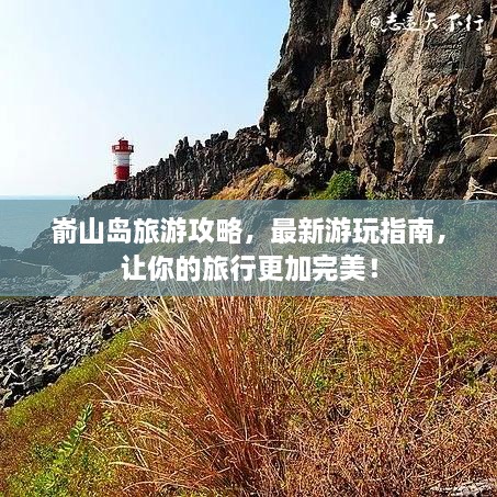 嵛山岛旅游攻略，最新游玩指南，让你的旅行更加完美！