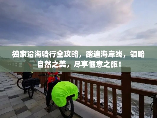 独家沿海骑行全攻略，踏遍海岸线，领略自然之美，尽享惬意之旅！