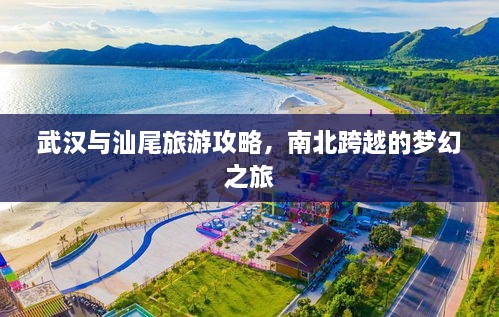 武汉与汕尾旅游攻略，南北跨越的梦幻之旅