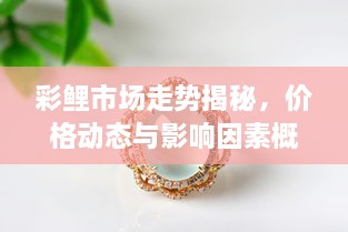 彩鲤市场走势揭秘，价格动态与影响因素概览