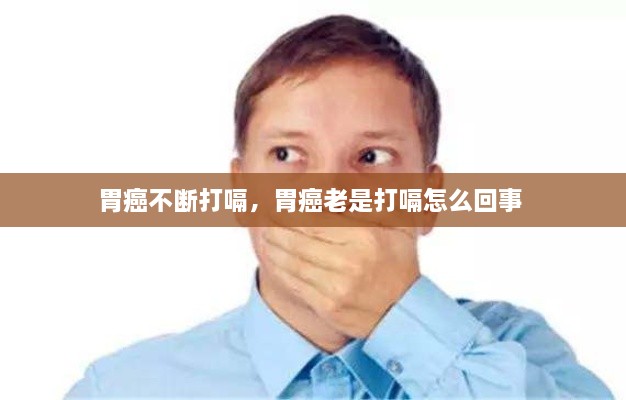 胃癌不断打嗝，胃癌老是打嗝怎么回事 