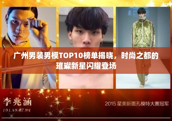 广州男装男模TOP10榜单揭晓，时尚之都的璀璨新星闪耀登场