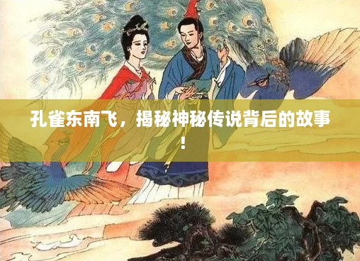 孔雀东南飞，揭秘神秘传说背后的故事！