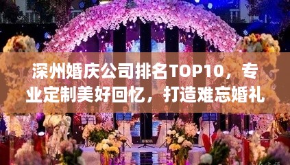 深州婚庆公司排名TOP10，专业定制美好回忆，打造难忘婚礼瞬间