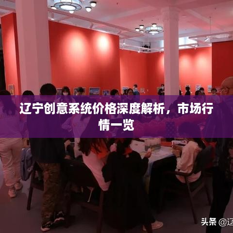 辽宁创意系统价格深度解析，市场行情一览