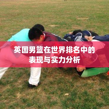 英国男篮在世界排名中的表现与实力分析