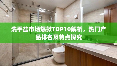 洗手盆市场爆款TOP10解析，热门产品排名及特点探究