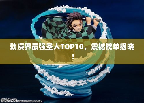 动漫界最强圣人TOP10，震撼榜单揭晓！