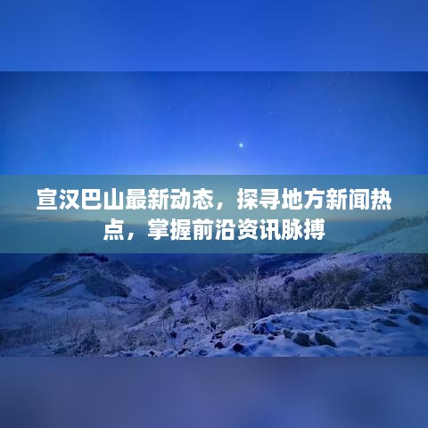 宣汉巴山最新动态，探寻地方新闻热点，掌握前沿资讯脉搏