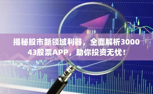 揭秘股市新领域利器，全面解析300043股票APP，助你投资无忧！