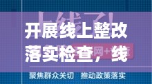 开展线上整改落实检查，线上教育整顿 