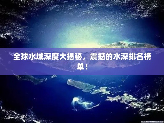 全球水域深度大揭秘，震撼的水深排名榜单！