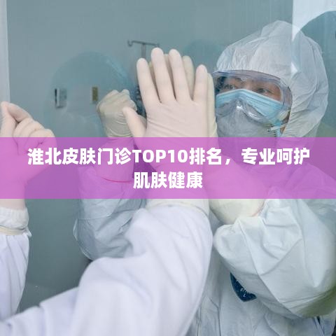 淮北皮肤门诊TOP10排名，专业呵护肌肤健康