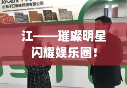 江——璀璨明星闪耀娱乐圈！