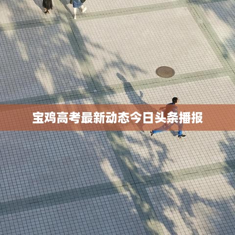 宝鸡高考最新动态今日头条播报