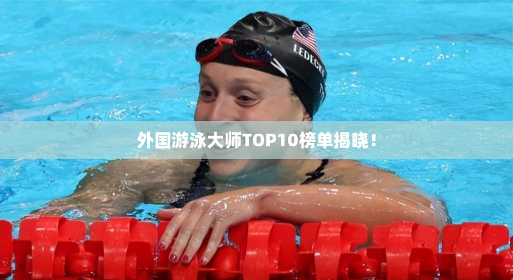 外国游泳大师TOP10榜单揭晓！