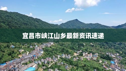 宜昌市峡江山乡最新资讯速递