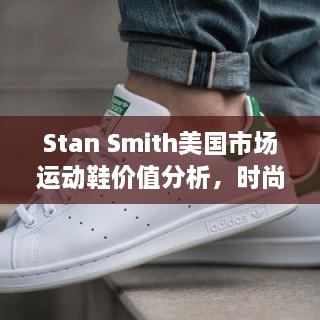 Stan Smith美国市场运动鞋价值分析，时尚与舒适并重，市场潜力巨大